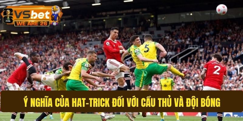 Hat-trick giúp cầu thủ và đội bóng khẳng định mình