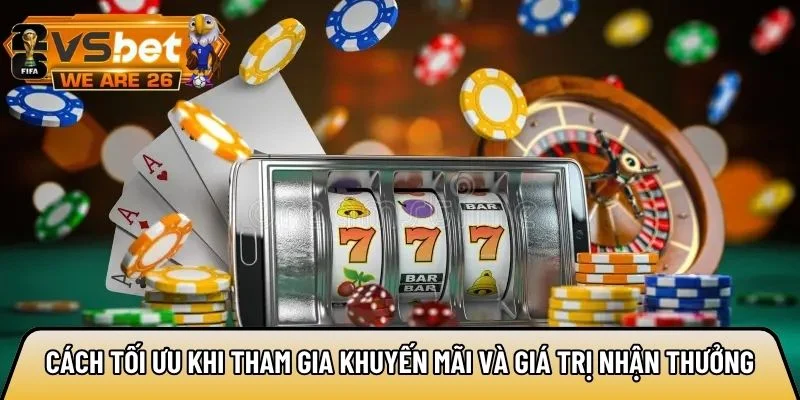 Cách tối ưu khi tham gia khuyến mãi và giá trị nhận thưởng
