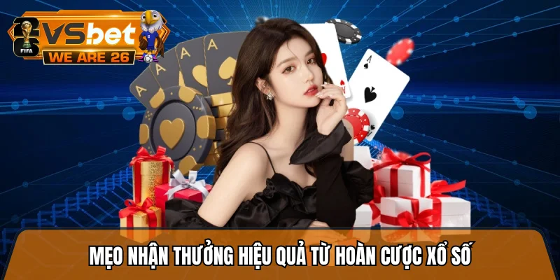 Mẹo nhận thưởng hiệu quả từ hoàn cược xổ số