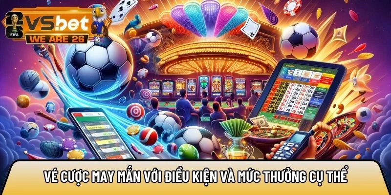 Vé cược may mắn với điều kiện và mức thưởng cụ thể
