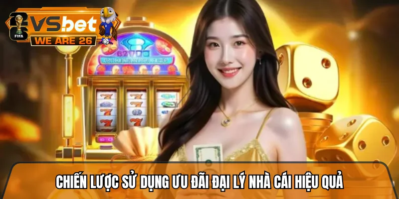 Chiến lược sử dụng ưu đãi đại lý nhà cái hiệu quả